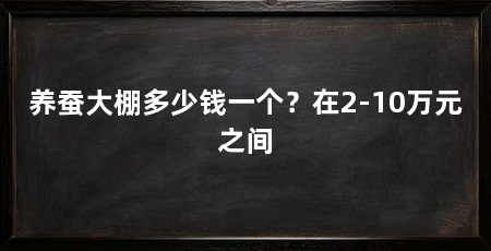 养蚕大棚多少钱一个？在2-10万元之间