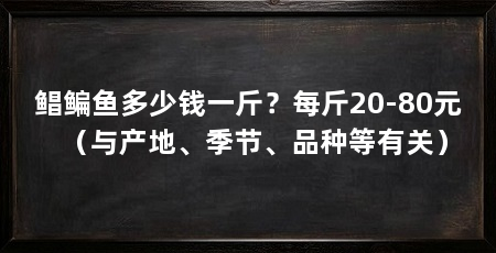 鲳鳊鱼多少钱一斤?每斤20-80元(与产地、季节、品种等有关)