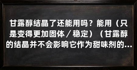 甘露醇结晶了还能用吗？能用（只是变得更加固体／稳定）（甘露醇的结晶并不会影响它作为甜味剂的效果但需要注意的是