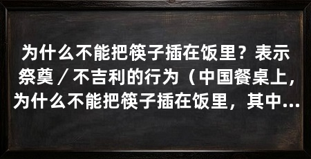 为什么不能把筷子插在饭里？表示祭奠／不吉利的行为（中国餐桌上，为什么不能把筷子插在饭里，其中的原因是什么