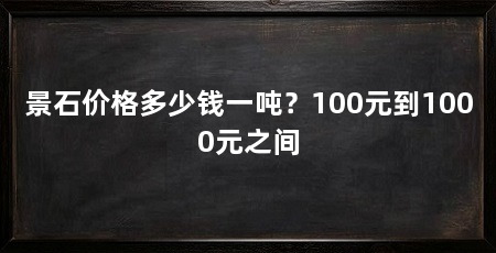 景石价格多少钱一吨？100元到1000元之间