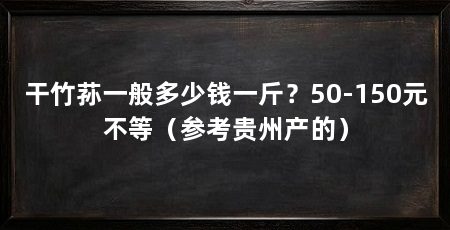 干竹荪一般多少钱一斤?50-150元不等(参考贵州产的)