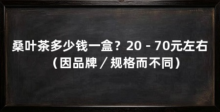 桑叶茶多少钱一盒？20－70元左右（因品牌／规格而不同）