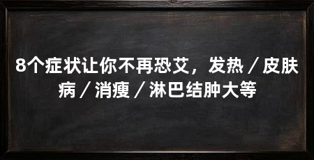 8个症状让你不再恐艾,发热/皮肤病/消瘦/淋巴结肿大等