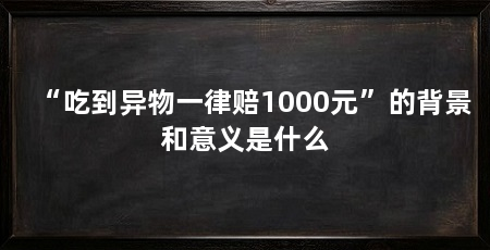“吃到异物一律赔1000元”的背景和意义是什么