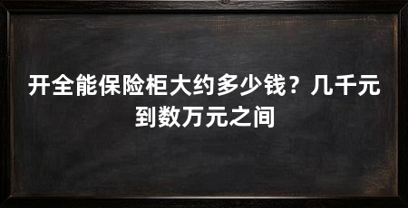 开全能保险柜大约多少钱?几千元到数万元之间