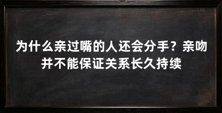 为什么亲过嘴的人还会分手？亲吻并不能保证关系长久持续