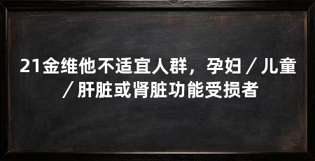 21金维他不适宜人群，孕妇／儿童／肝脏或肾脏功能受损者
