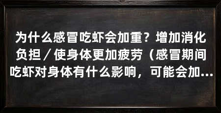 为什么感冒吃虾会加重？增加消化负担／使身体更加疲劳（感冒期间吃虾对身体有什么影响，可能会加重感冒症状