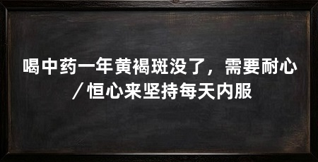 喝中药一年黄褐斑没了,需要耐心/恒心来坚持每天内服