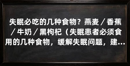 失眠必吃的几种食物？燕麦／香蕉／牛奶／黑枸杞（失眠患者必须食用的几种食物，缓解失眠问题，建议及时就诊