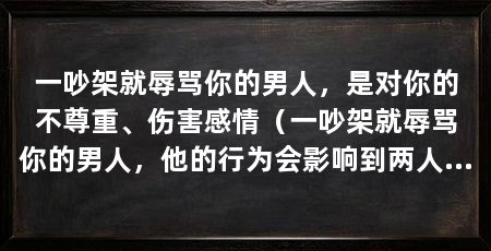 一吵架就辱骂你的男人，是对你的不尊重、伤害感情（一吵架就辱骂你的男人，他的行为会影响到两人未来的相处
