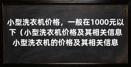 小型洗衣机价格，一般在1000元以下（小型洗衣机价格及其相关信息小型洗衣机的价格及其相关信息