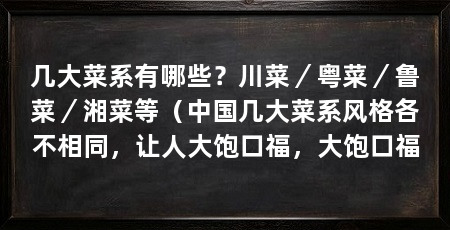几大菜系有哪些？川菜／粤菜／鲁菜／湘菜等（中国几大菜系风格各不相同，让人大饱口福，大饱口福
