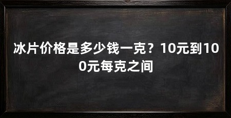 冰片价格是多少钱一克？10元到100元每克之间