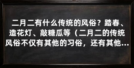 二月二有什么传统的风俗？踏春、造花灯、敲糖瓜等（二月二的传统风俗不仅有其他的习俗，还有其他的习俗