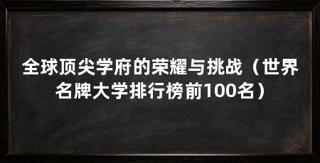 全球顶尖学府的荣耀与挑战（世界名牌大学排行榜前100名）