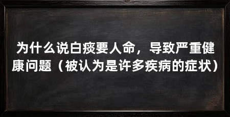 为什么说白痰要人命,导致严重健康问题(被认为是许多疾病的症状)