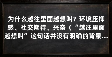 为什么越往里面越想叫？环境压抑感、社交期待、兴奋（“越往里面越想叫”这句话并没有明确的背景或语境