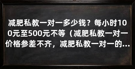 减肥私教一对一多少钱?每小时100元至500元不等(减肥私教一对一价格参差不齐,减肥私教一对一的价格参差不齐