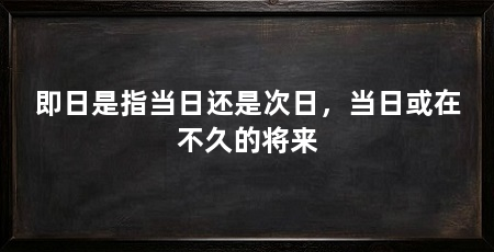 即日是指当日还是次日，当日或在不久的将来