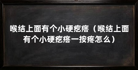 喉结上面有个小硬疙瘩(喉结上面有个小硬疙瘩一按疼怎么)