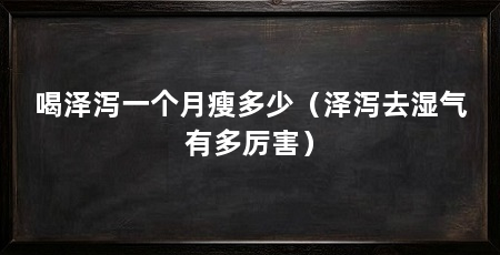 喝泽泻一个月瘦多少(泽泻去湿气有多厉害)