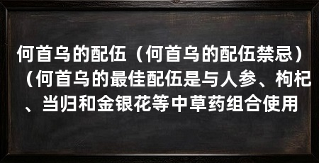 何首乌的配伍(何首乌的配伍禁忌)(何首乌的最佳配伍是与人参、枸杞、当归和金银花等中草药组合使用