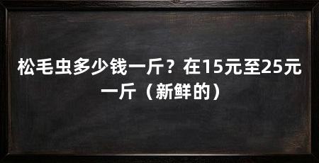 松毛虫多少钱一斤?在15元至25元一斤(新鲜的)