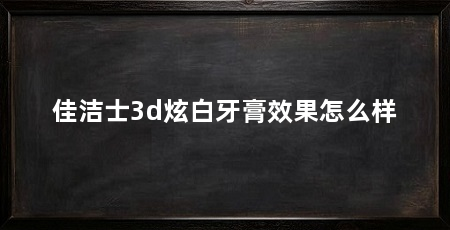 佳洁士3d炫白牙膏效果怎么样