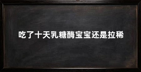 吃了十天乳糖酶宝宝还是拉稀