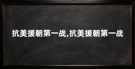 抗美援朝第一战,抗美援朝第一战