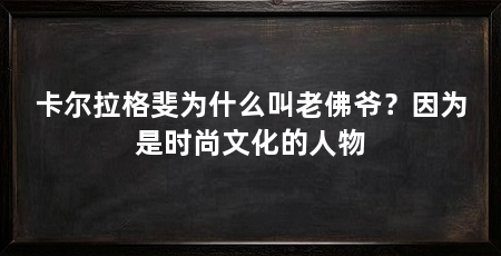 卡尔拉格斐为什么叫老佛爷？因为是时尚文化的人物