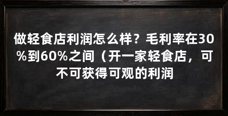 做轻食店利润怎么样？毛利率在30%到60%之间（开一家轻食店，可不可获得可观的利润