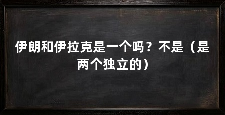 伊朗和伊拉克是一个吗?不是(是两个独立的)