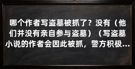 哪个作者写盗墓被抓了？没有（他们并没有亲自参与盗墓）（写盗墓小说的作者会因此被抓，警方积极开展打击整治行动