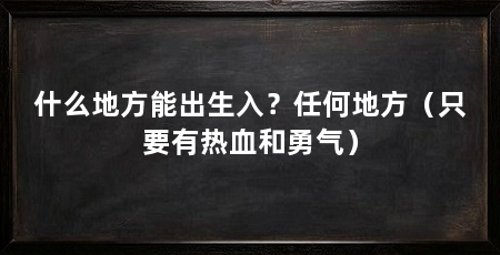 什么地方能出生入？任何地方（只要有热血和勇气）