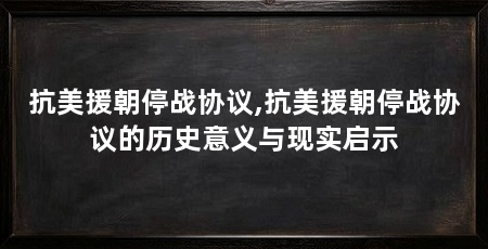 抗美援朝停战协议,抗美援朝停战协议的历史意义与现实启示