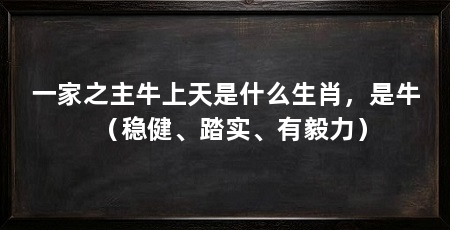 一家之主牛上天是什么生肖,是牛(稳健、踏实、有毅力)