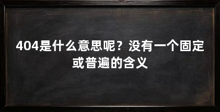 404是什么意思呢?没有一个固定或普遍的含义