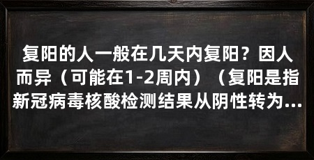 复阳的人一般在几天内复阳?因人而异(可能在1-2周内)(复阳是指新冠病毒核酸检测结果从阴性转为阳性,病毒还在继续传播