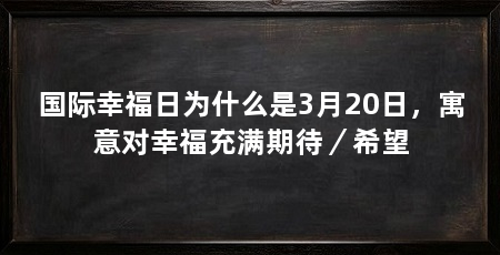 国际幸福日为什么是3月20日，寓意对幸福充满期待／希望