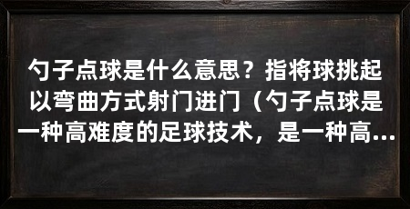 勺子点球是什么意思？指将球挑起以弯曲方式射门进门（勺子点球是一种高难度的足球技术，是一种高难度的足球技术