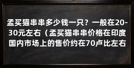 孟买猫串串多少钱一只？一般在20-30元左右（孟买猫串串价格在印度国内市场上的售价约在70卢比左右
