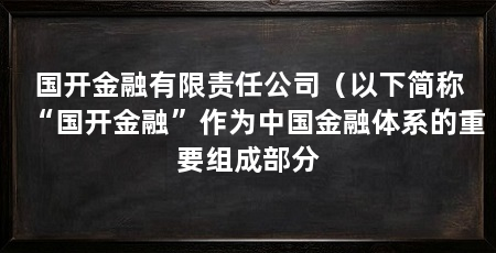 国开金融有限责任公司（以下简称“国开金融”作为中国金融体系的重要组成部分