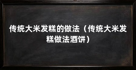 传统大米发糕的做法(传统大米发糕做法酒饼)