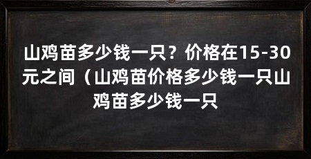 山鸡苗多少钱一只?价格在15-30元之间(山鸡苗价格多少钱一只山鸡苗多少钱一只