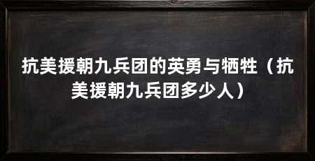 抗美援朝九兵团的英勇与牺牲（抗美援朝九兵团多少人）