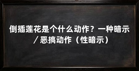 倒插莲花是个什么动作？一种暗示／恶搞动作（性暗示）