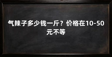 气辣子多少钱一斤?价格在10-50元不等